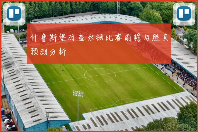 什鲁斯堡对查尔顿比赛前瞻与胜负预测分析