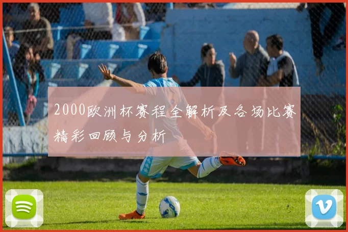 2000欧洲杯赛程全解析及各场比赛精彩回顾与分析