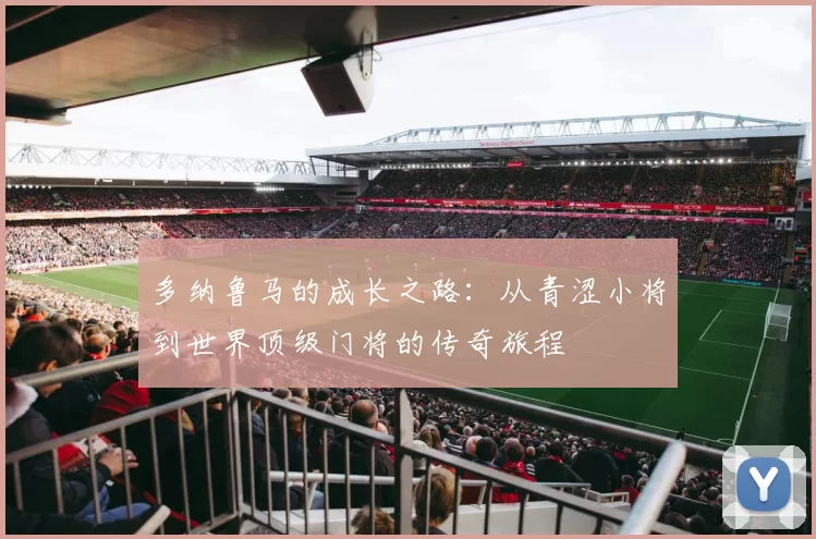 多纳鲁马的成长之路：从青涩小将到世界顶级门将的传奇旅程