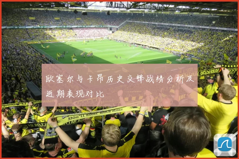欧塞尔与卡昂历史交锋战绩分析及近期表现对比
