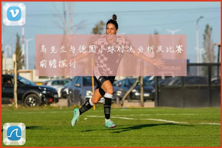 乌克兰与德国小球对决分析及比赛前瞻探讨