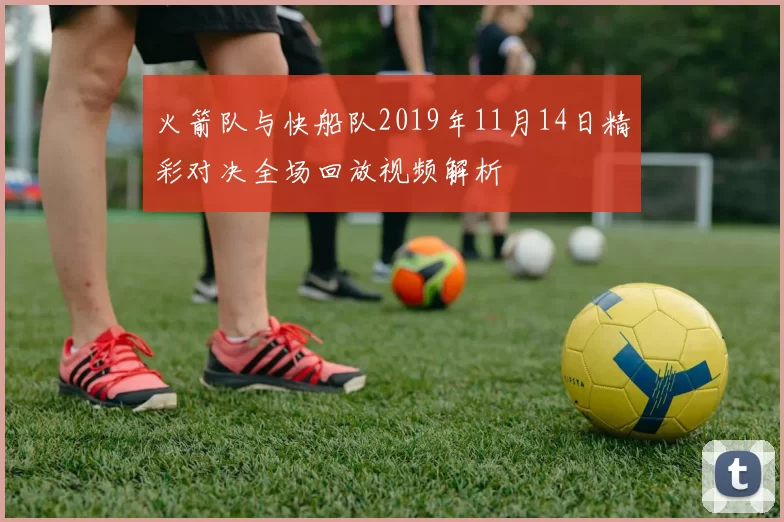 火箭队与快船队2019年11月14日精彩对决全场回放视频解析