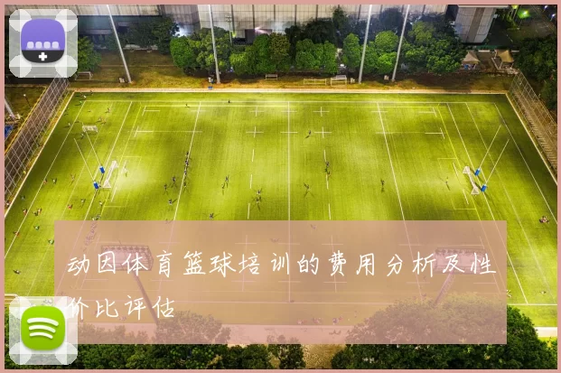 动因体育篮球培训的费用分析及性价比评估