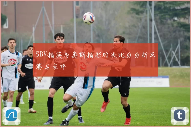 SBV精英与奥斯精彩对决比分分析及赛后点评