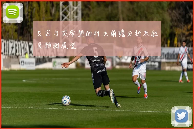 艾因与突希望的对决前瞻分析及胜负预测展望