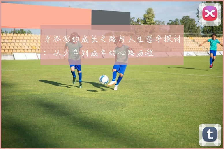 李泓澎的成长之路与人生哲学探讨：从少年到成年的心路历程