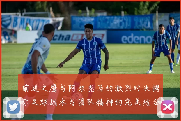 前进之鹰与阿尔克马的激烈对决揭示足球战术与团队精神的完美结合